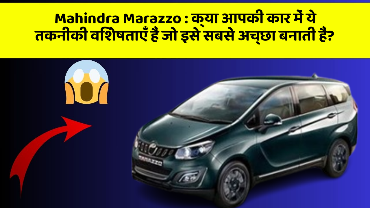 Mahindra Marazzo: क्या आपकी कार में ये तकनीकी विशेषताएँ हैं जो इसे सबसे अच्छा बनाती हैं?