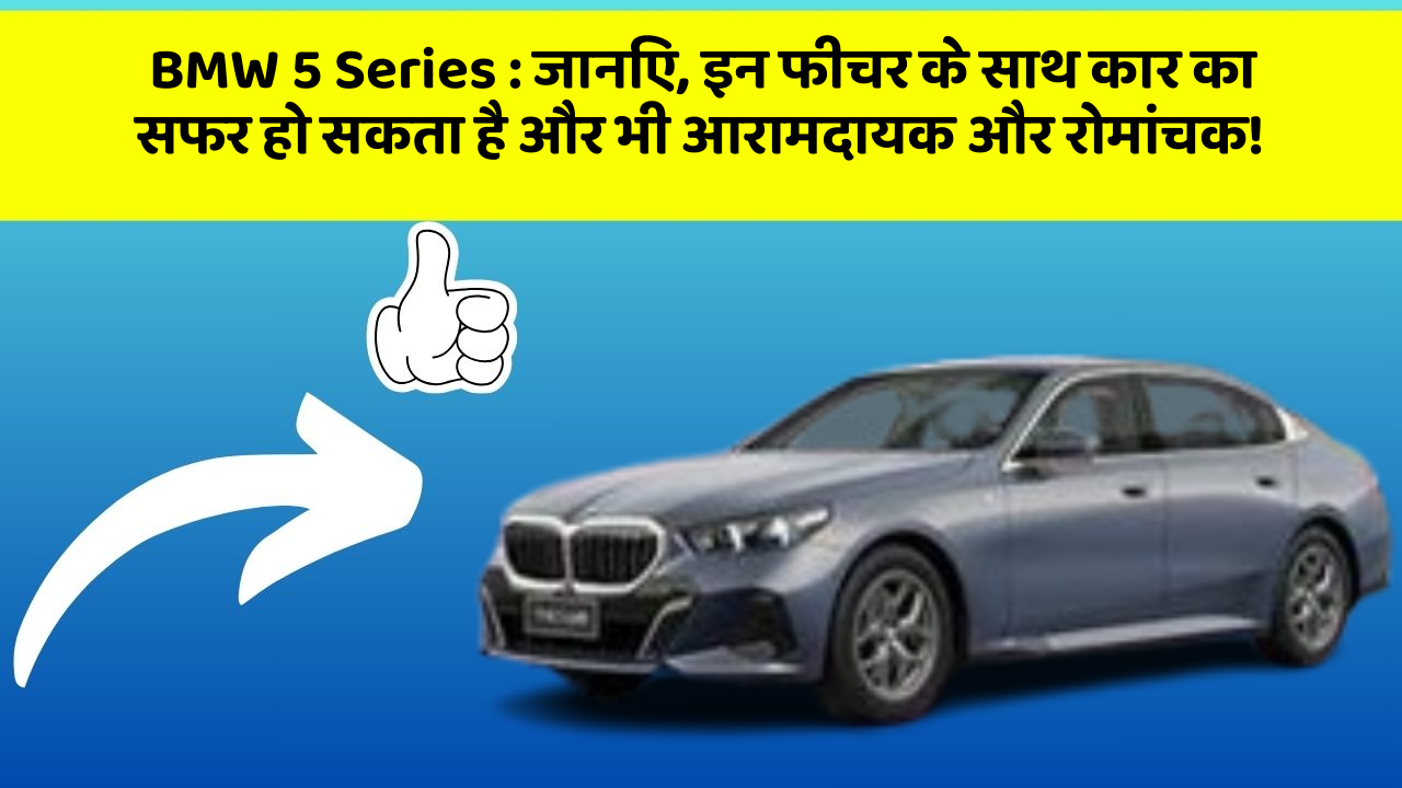 BMW 5 Series: जानिए, इन फीचर के साथ कार का सफर हो सकता है और भी आरामदायक और रोमांचक!