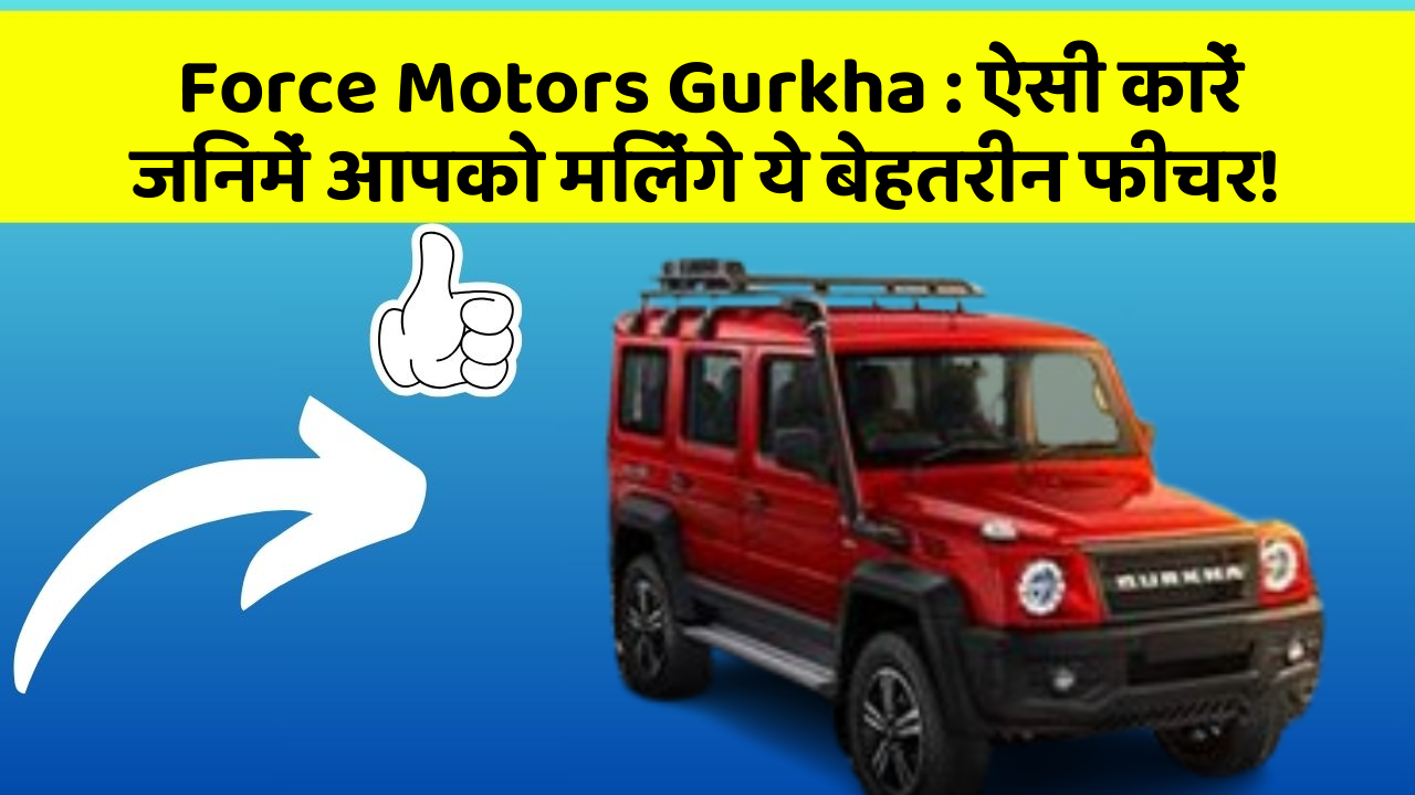 Force Motors Gurkha: ऐसी कारें जिनमें आपको मिलेंगे ये बेहतरीन फीचर!