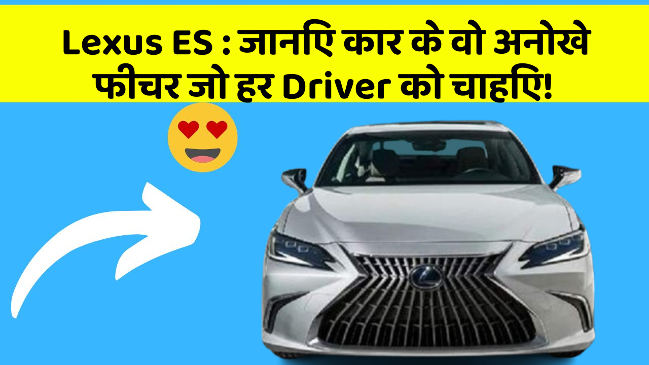 Lexus ES : जानिए कार के वो अनोखे फीचर जो हर Driver को चाहिए!