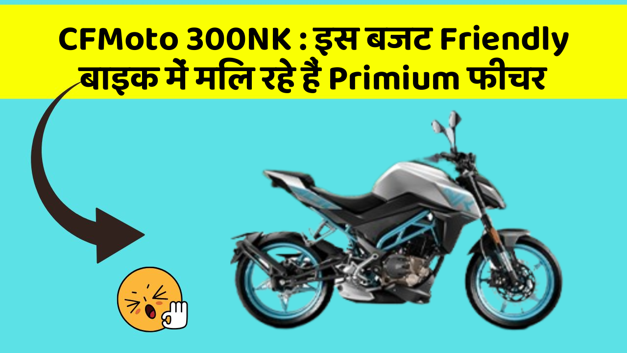 CFMoto 300NK: इस बजट Friendly बाइक में मिल रहे हैं Primium फीचर