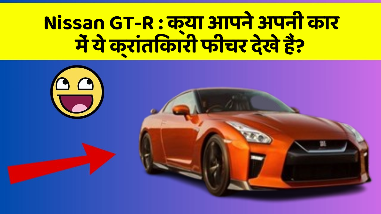 Nissan GT-R : क्या आपने अपनी कार में ये क्रांतिकारी फीचर देखे हैं?