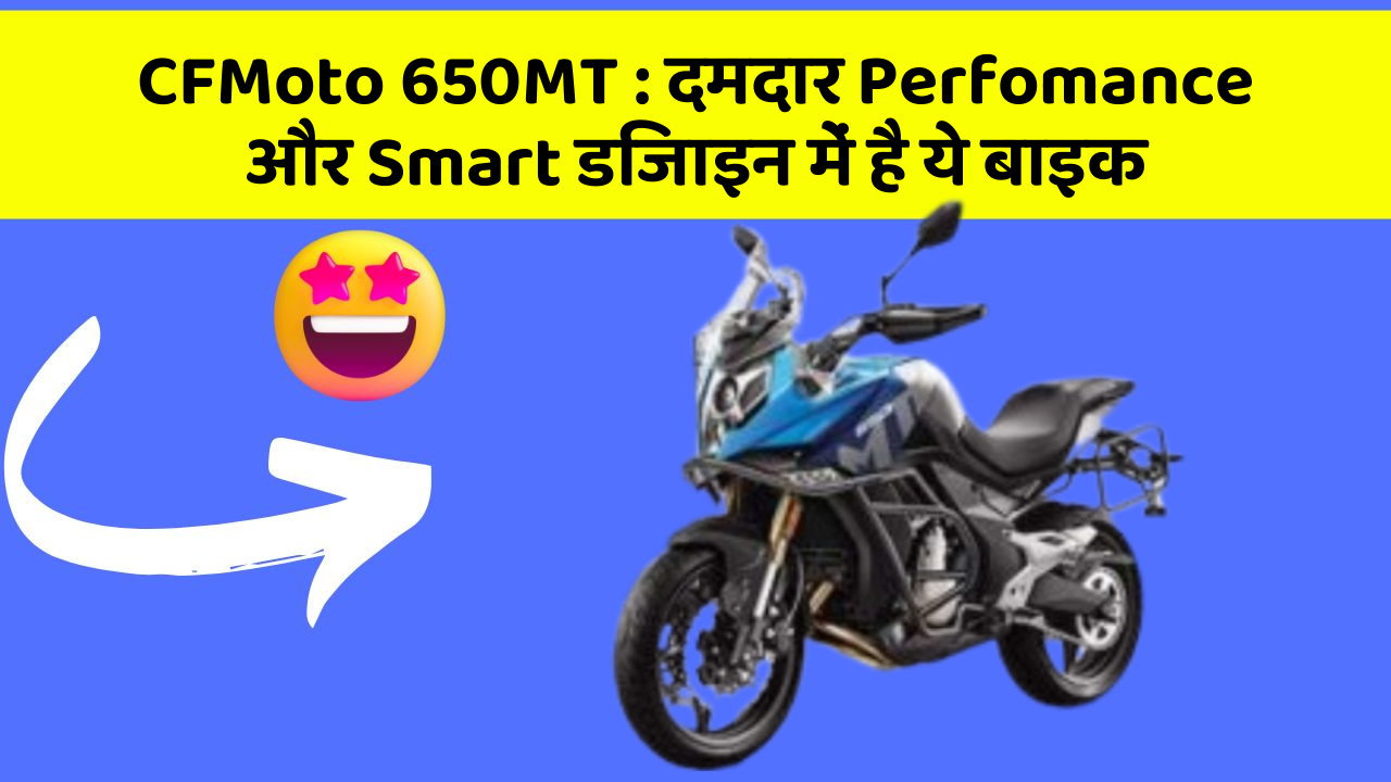 CFMoto 650MT: दमदार Perfomance और Smart डिजाइन में है ये बाइक