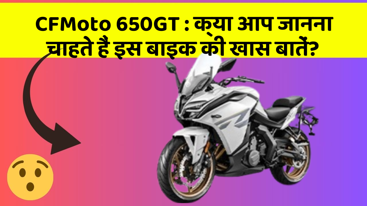 CFMoto 650GT: क्या आप जानना चाहते हैं इस बाइक की खास बातें?