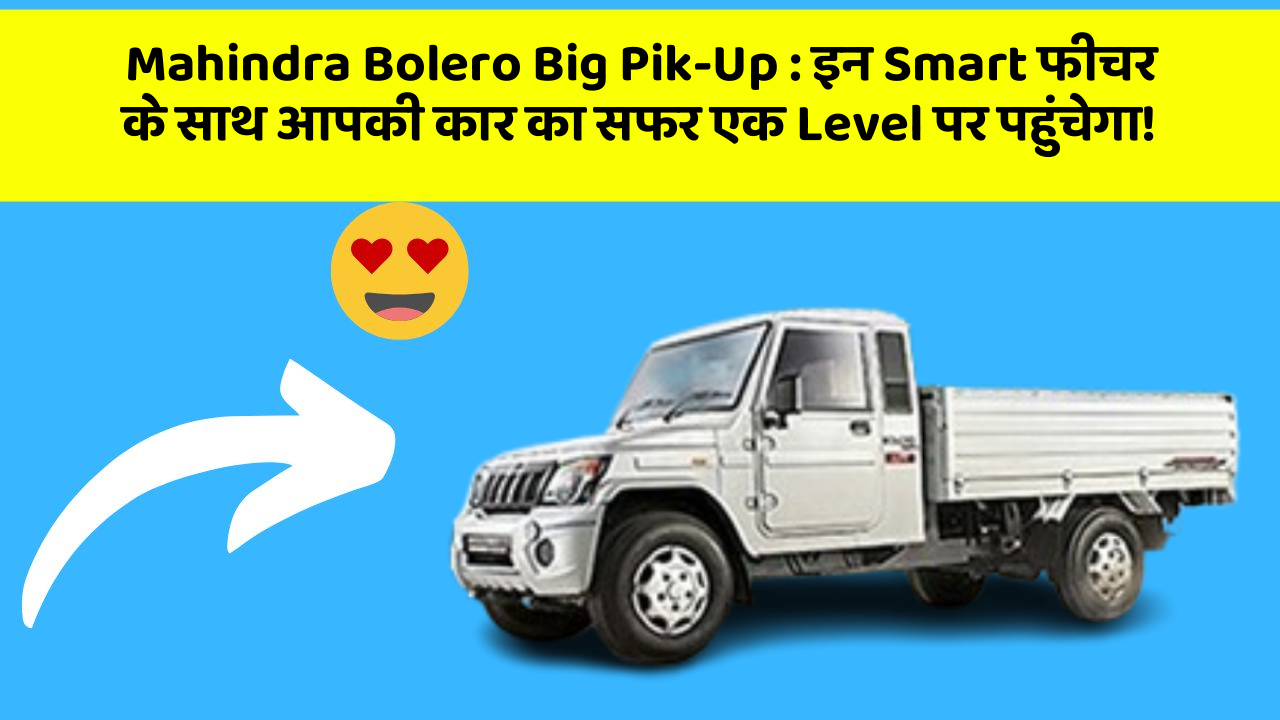 Mahindra Bolero Big Pik-Up: इन Smart फीचर के साथ आपकी कार का सफर एक Level पर पहुंचेगा!