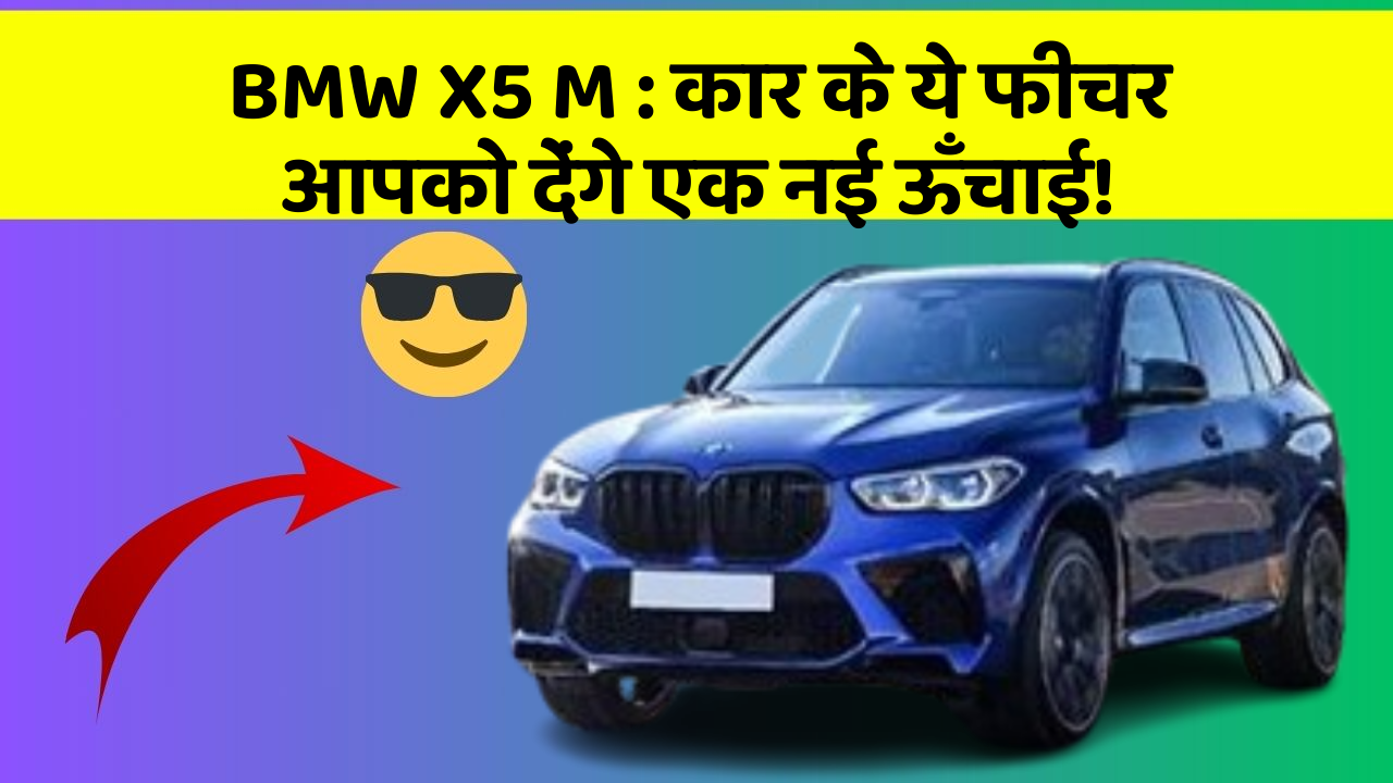BMW X5 M: कार के ये फीचर आपको देंगे एक नई ऊँचाई!