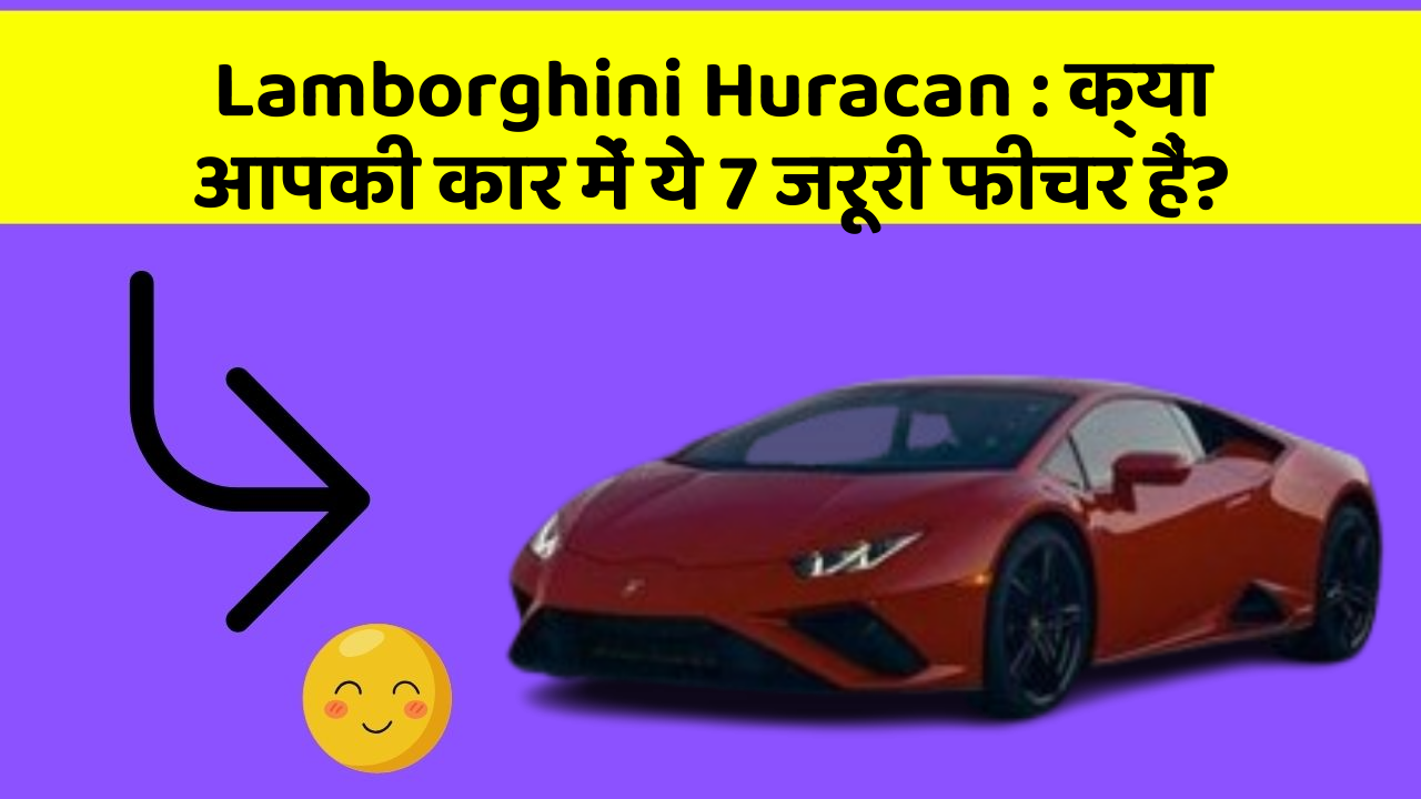 Lamborghini Huracan: क्या आपकी कार में ये 7 जरूरी फीचर हैं?