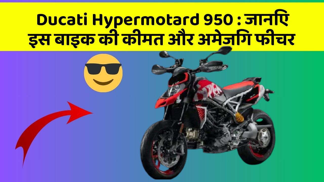 Ducati Hypermotard 950 : जानिए इस बाइक की कीमत और अमेजिंग फीचर