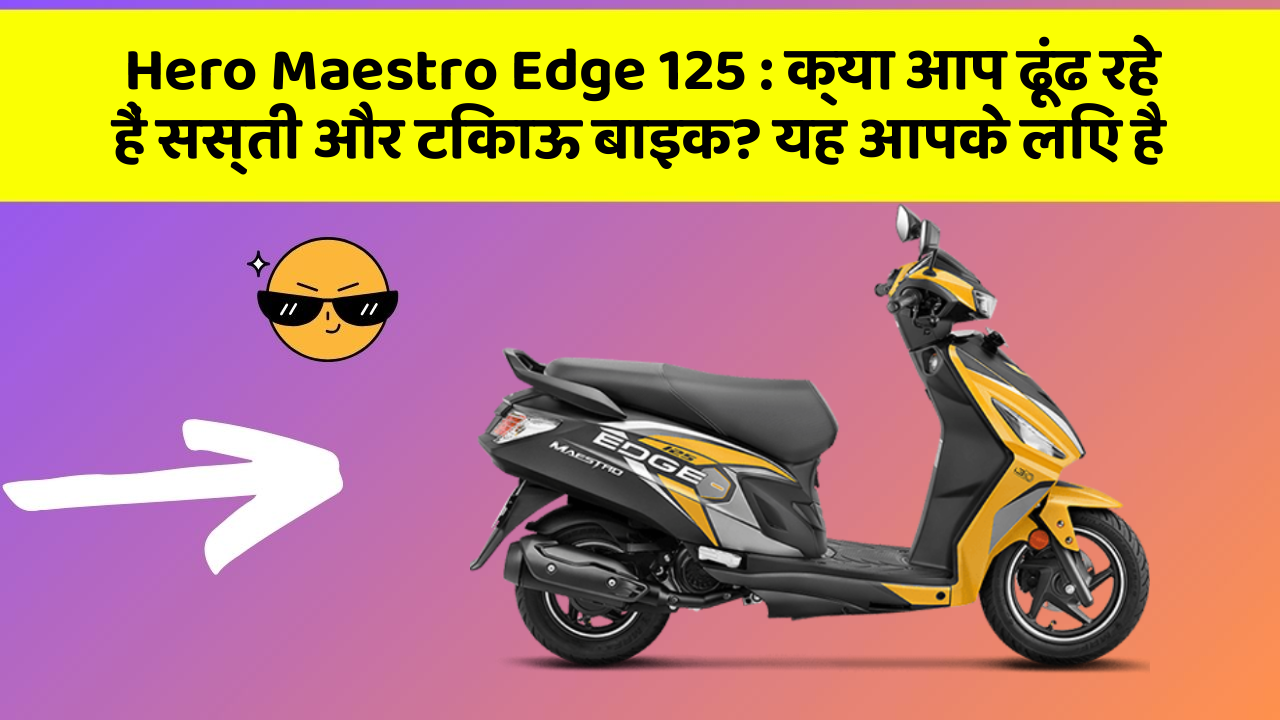 Hero Maestro Edge 125 : क्या आप ढूंढ रहे हैं सस्ती और टिकाऊ बाइक? यह आपके लिए है