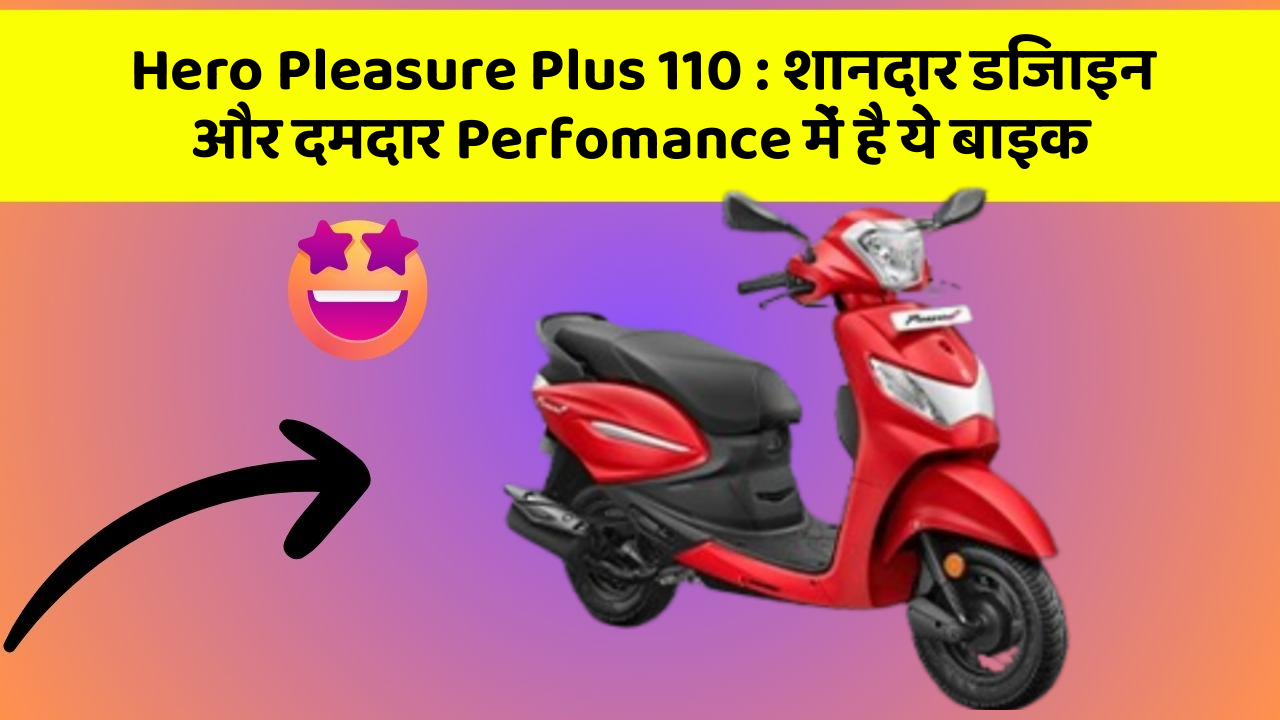 Hero Pleasure Plus 110 : शानदार डिजाइन और दमदार Perfomance में है ये बाइक