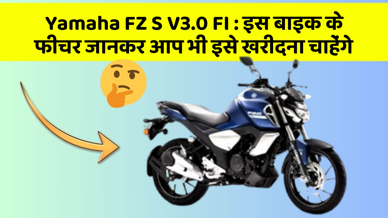 Yamaha FZ S V3.0 FI : इस बाइक के फीचर जानकर आप भी इसे खरीदना चाहेंगे