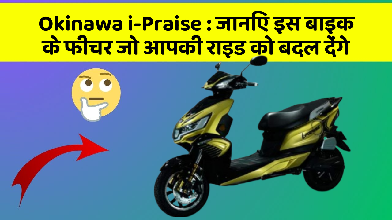 Okinawa i-Praise : जानिए इस बाइक के फीचर जो आपकी राइड को बदल देंगे