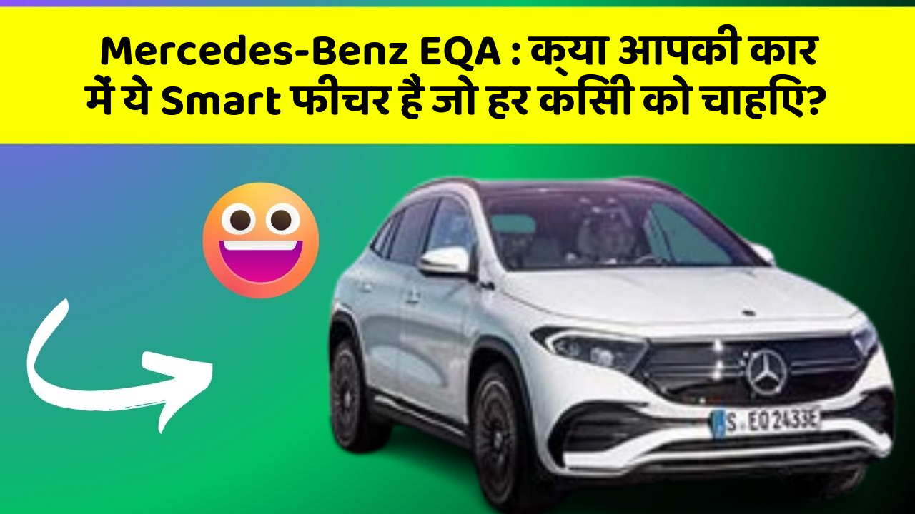 Mercedes-Benz EQA : क्या आपकी कार में ये Smart फीचर हैं जो हर किसी को चाहिए?