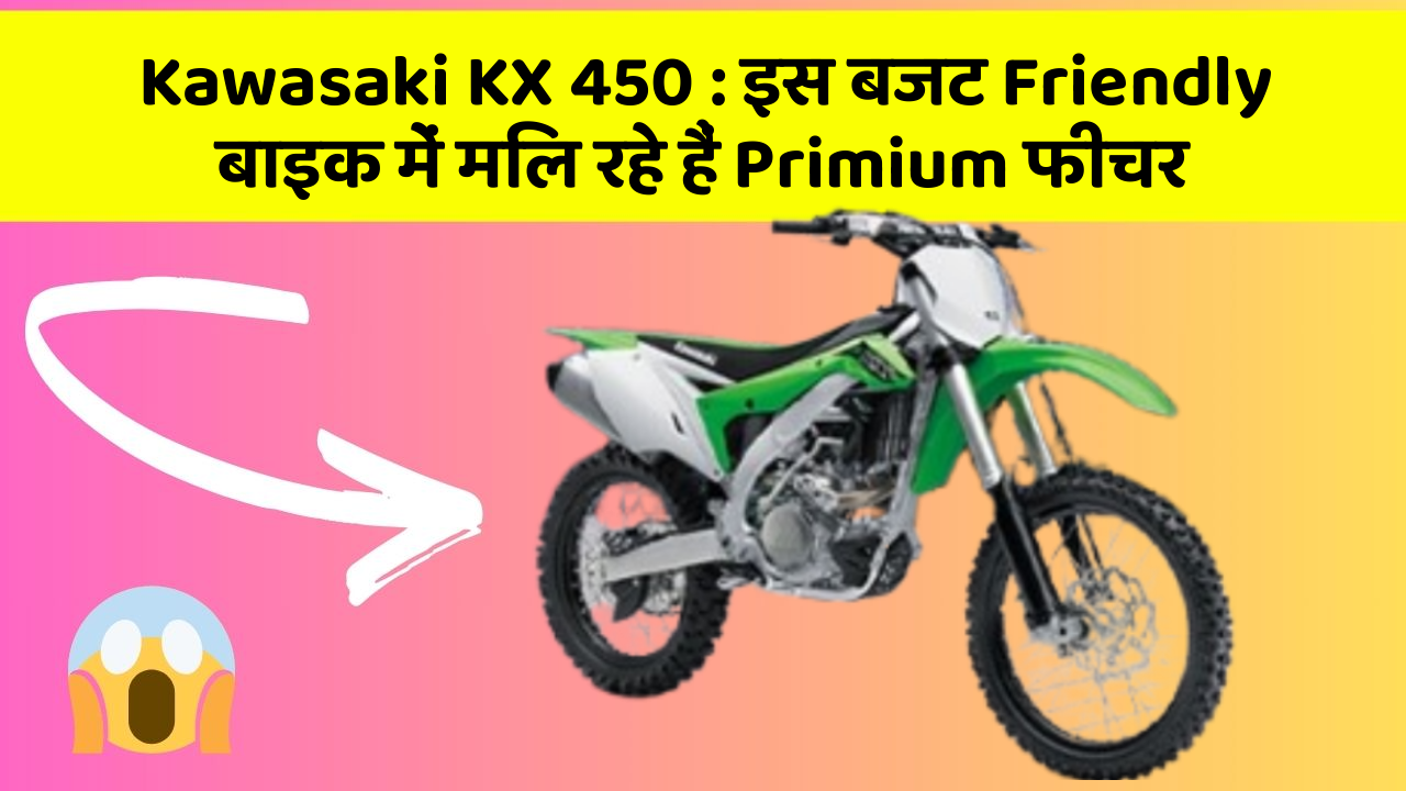 Kawasaki KX 450 : इस बजट Friendly बाइक में मिल रहे हैं Primium फीचर