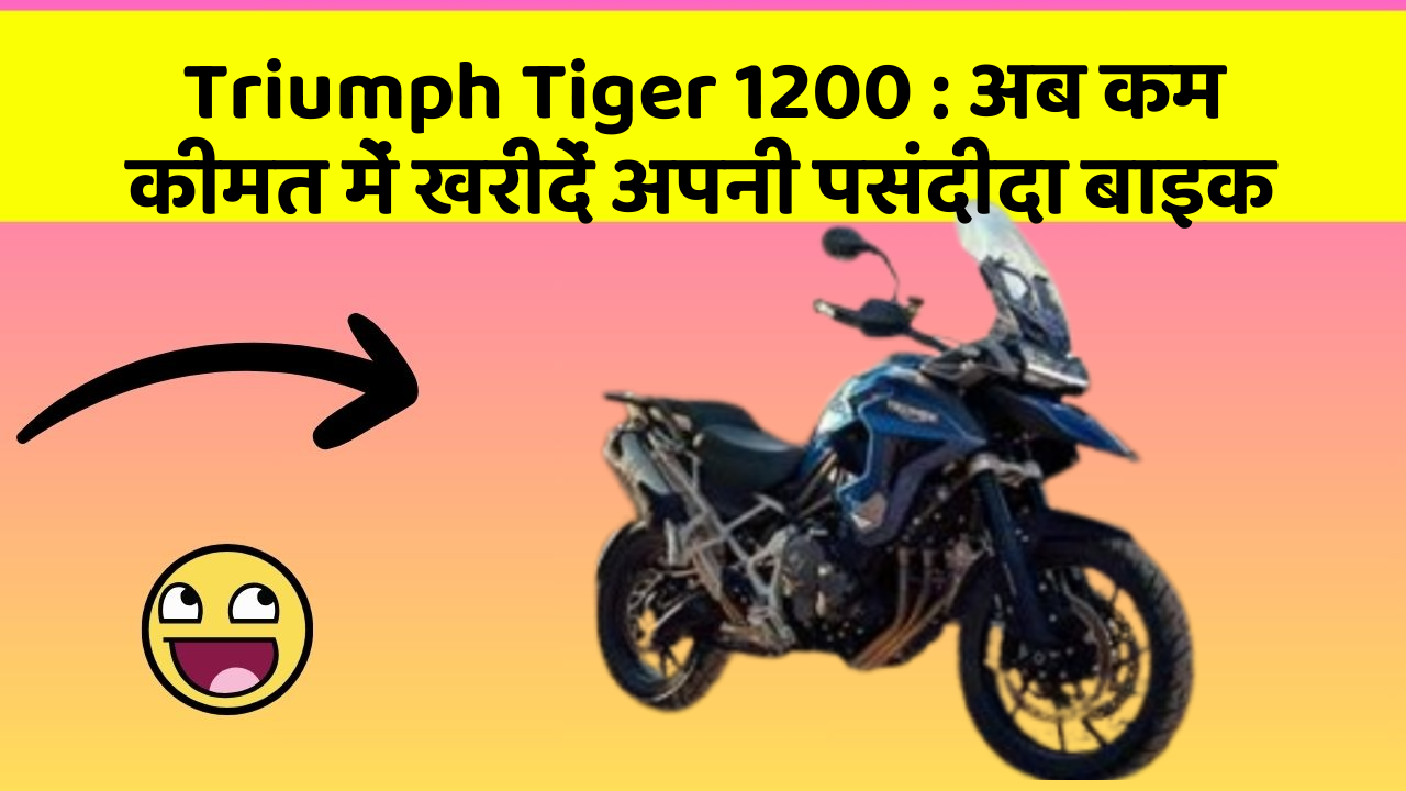 Triumph Tiger 1200: अब कम कीमत में खरीदें अपनी पसंदीदा बाइक