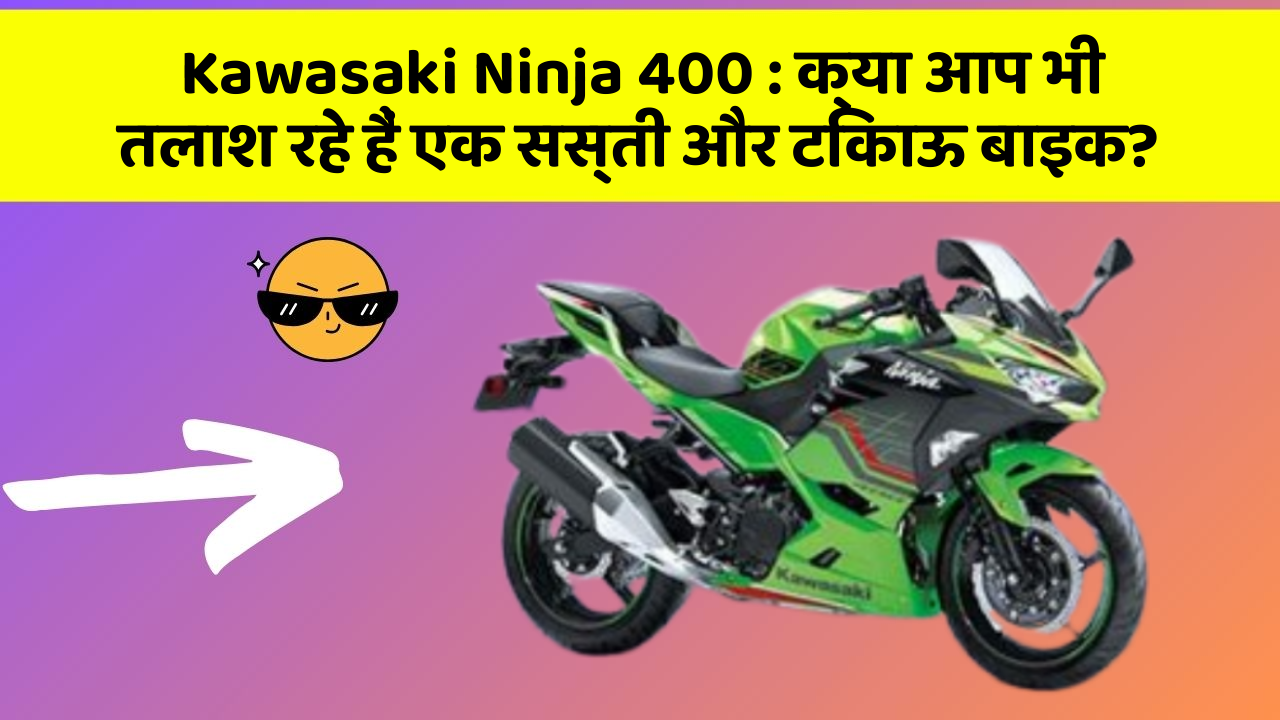 Kawasaki Ninja 400 : क्या आप भी तलाश रहे हैं एक सस्ती और टिकाऊ बाइक?