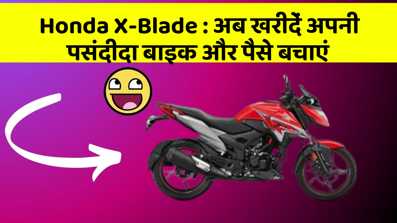 Honda X-Blade: अब खरीदें अपनी पसंदीदा बाइक और पैसे बचाएं