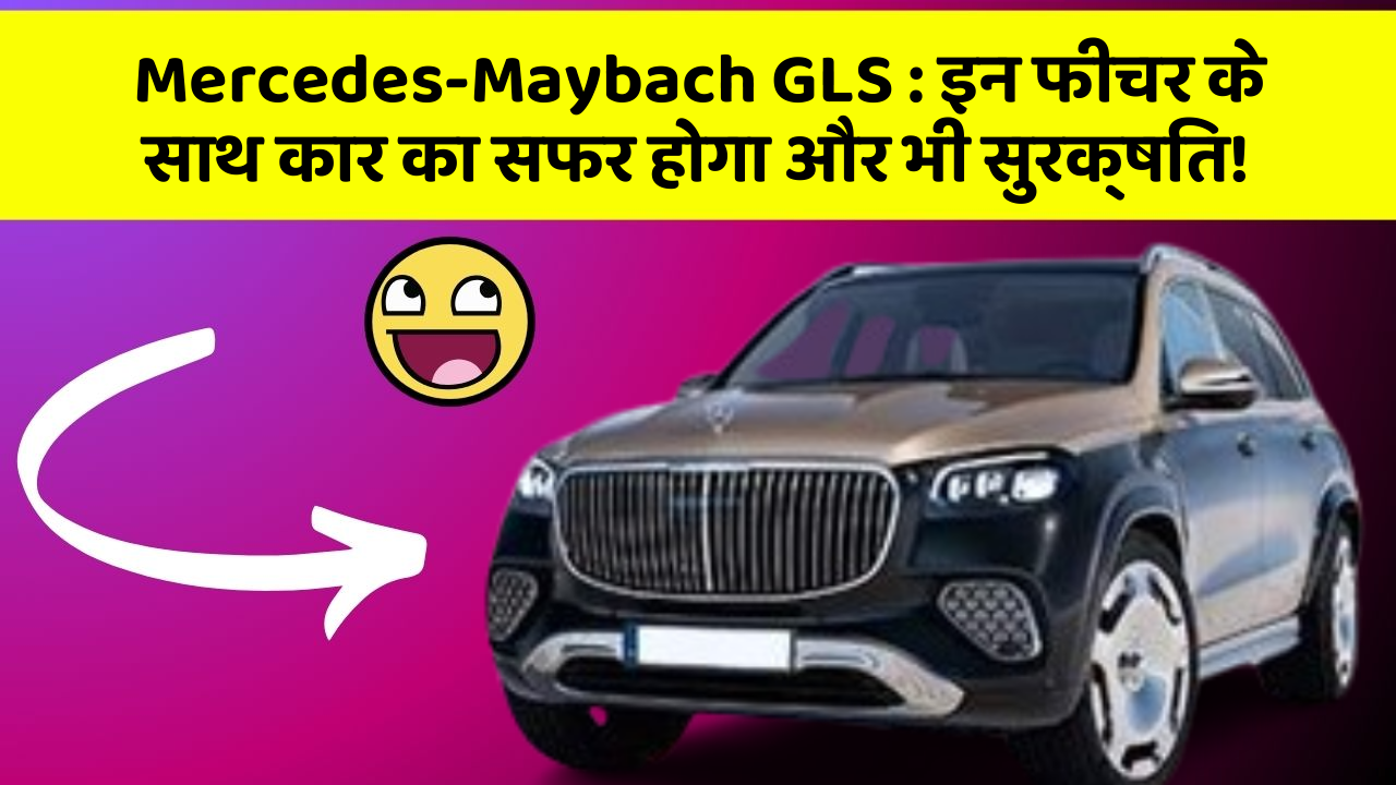 Mercedes-Maybach GLS: इन फीचर के साथ कार का सफर होगा और भी सुरक्षित!