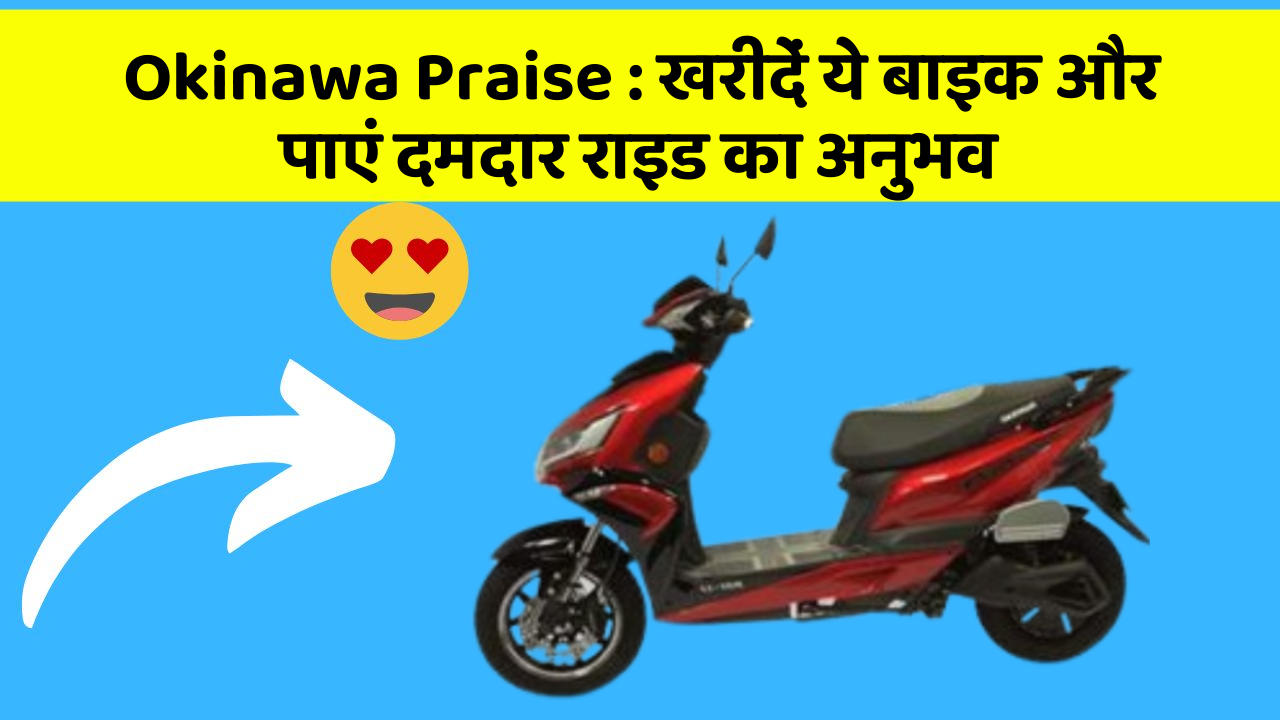 Okinawa Praise : खरीदें ये बाइक और पाएं दमदार राइड का अनुभव