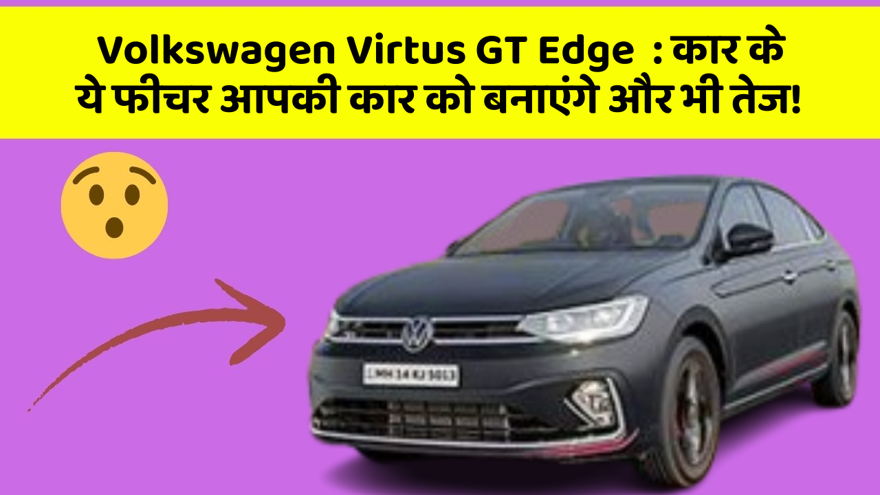 Volkswagen Virtus GT Edge: कार के ये फीचर आपकी कार को बनाएंगे और भी तेज!