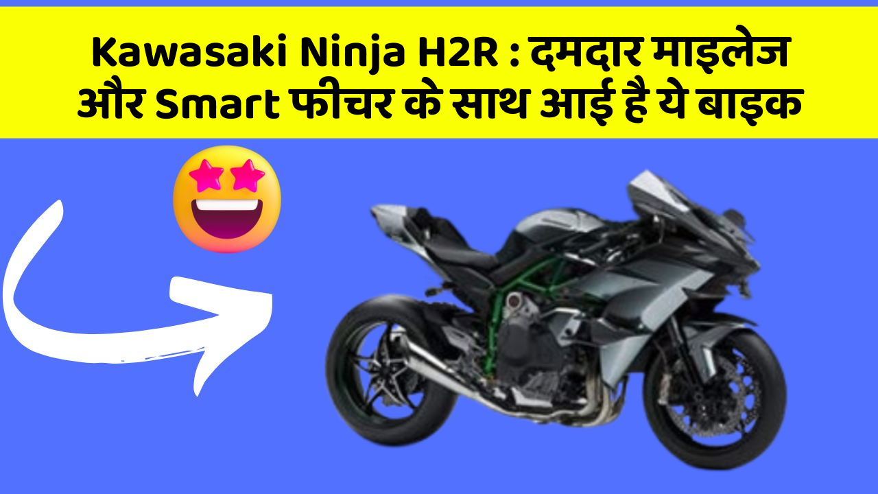 Kawasaki Ninja H2R : दमदार माइलेज और Smart फीचर के साथ आई है ये बाइक