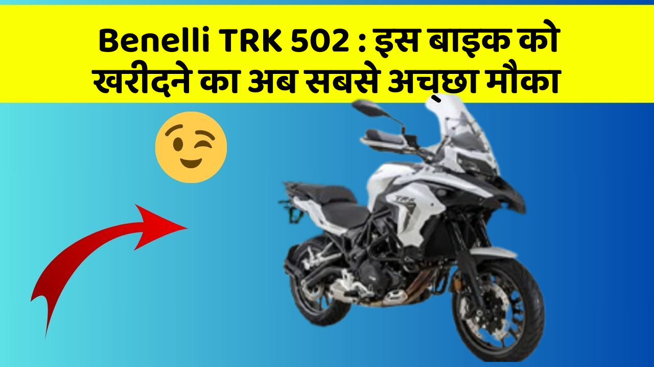 Benelli TRK 502 : इस बाइक को खरीदने का अब सबसे अच्छा मौका