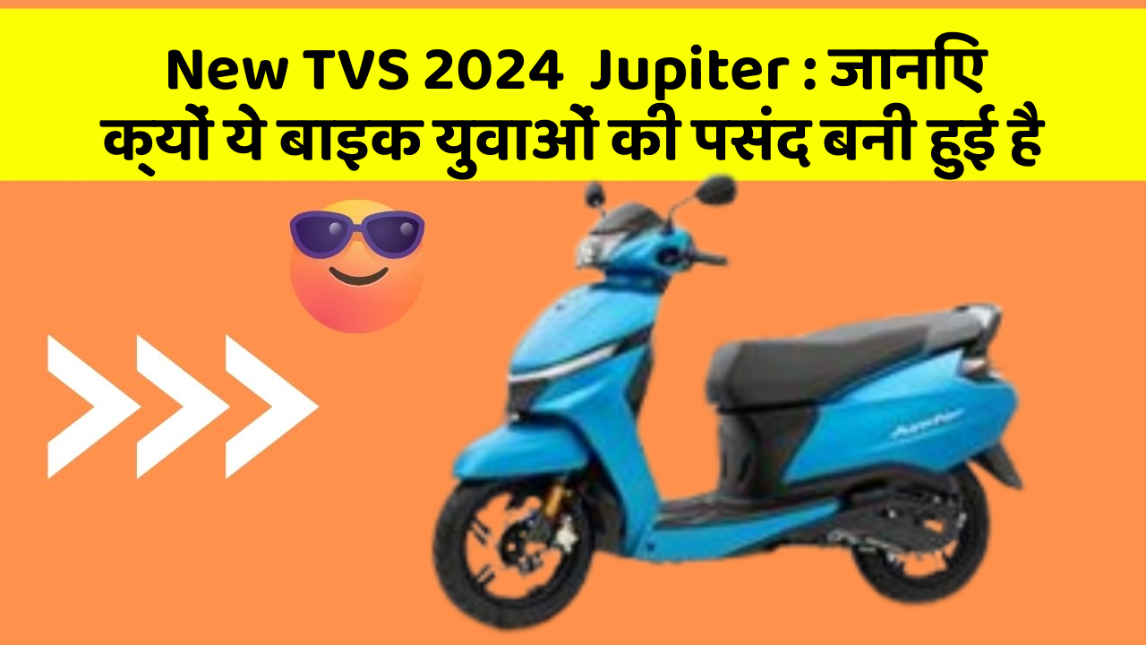 New TVS 2024  Jupiter: जानिए क्यों ये बाइक युवाओं की पसंद बनी हुई है