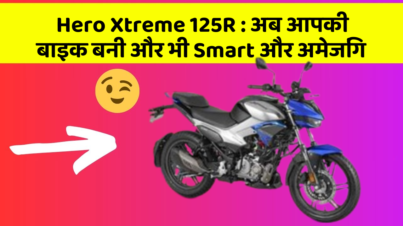 Hero Xtreme 125R : अब आपकी बाइक बनी और भी Smart और अमेजिंग