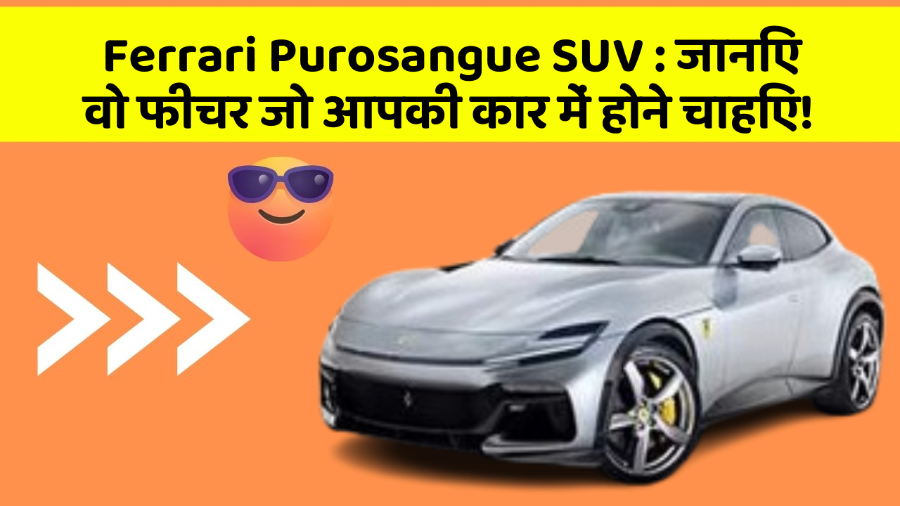 Ferrari Purosangue SUV: जानिए वो फीचर जो आपकी कार में होने चाहिए!