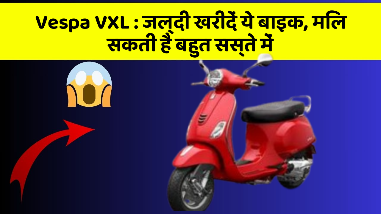 Vespa VXL : जल्दी खरीदें ये बाइक, मिल सकती है बहुत सस्ते में