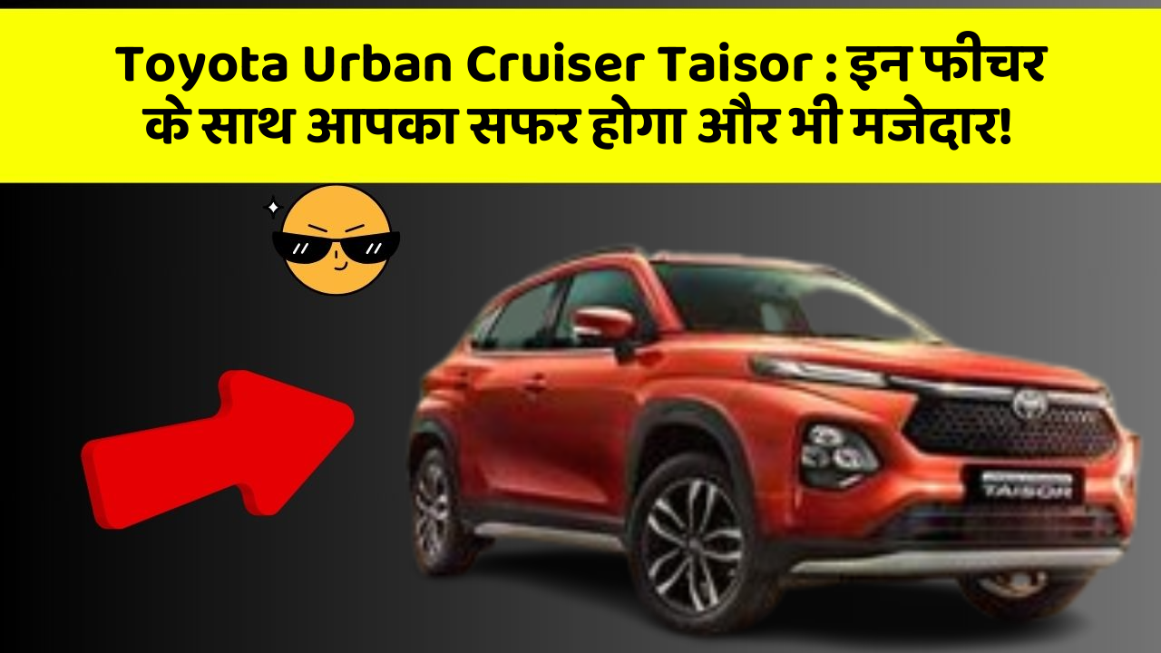 Toyota Urban Cruiser Taisor:इन फीचर के साथ आपका सफर होगा और भी मजेदार!