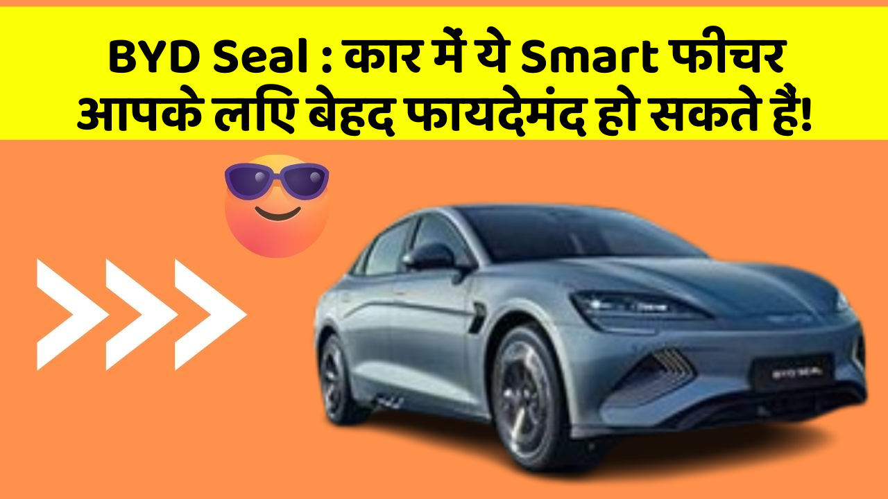 BYD Seal: कार में ये Smart फीचर आपके लिए बेहद फायदेमंद हो सकते हैं!
