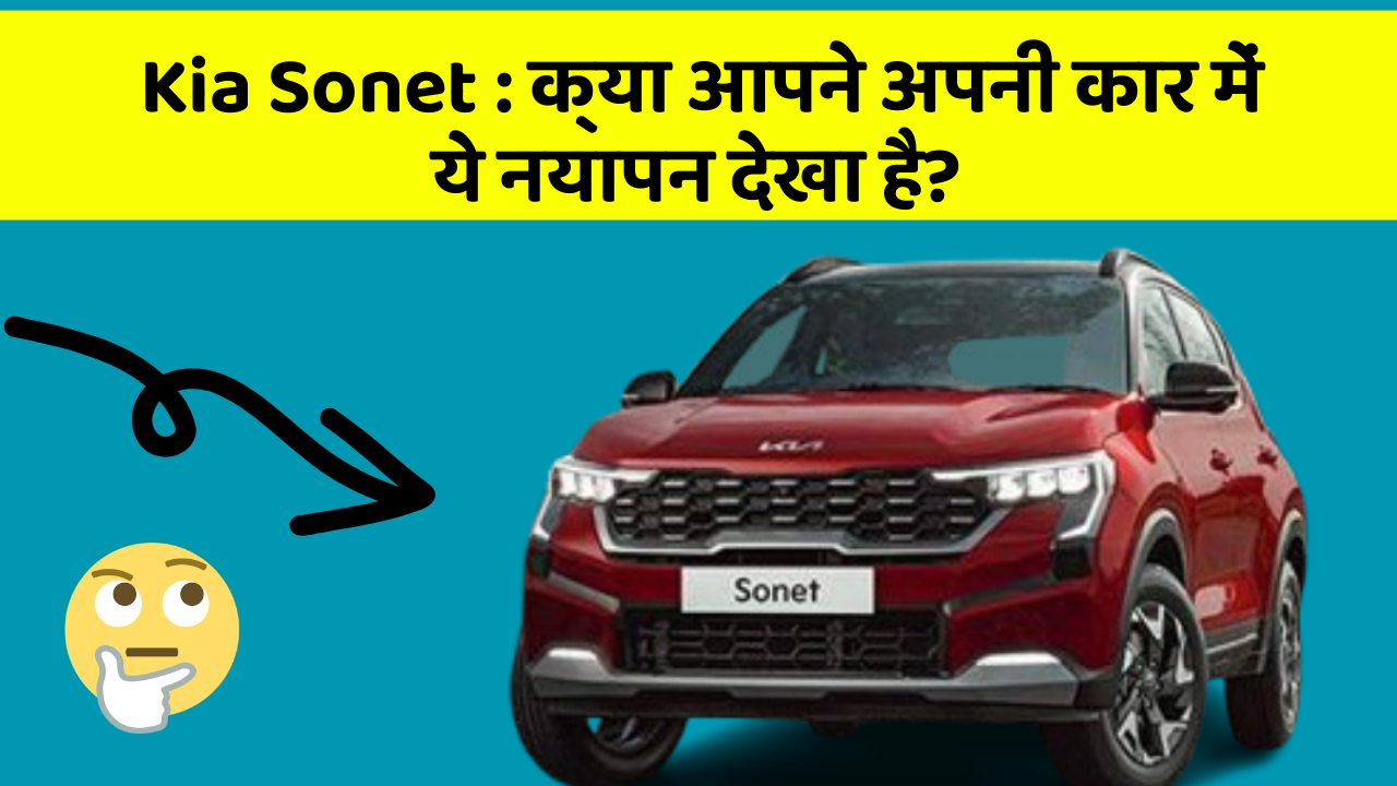 Kia Sonet : क्या आपने अपनी कार में ये नयापन देखा है?