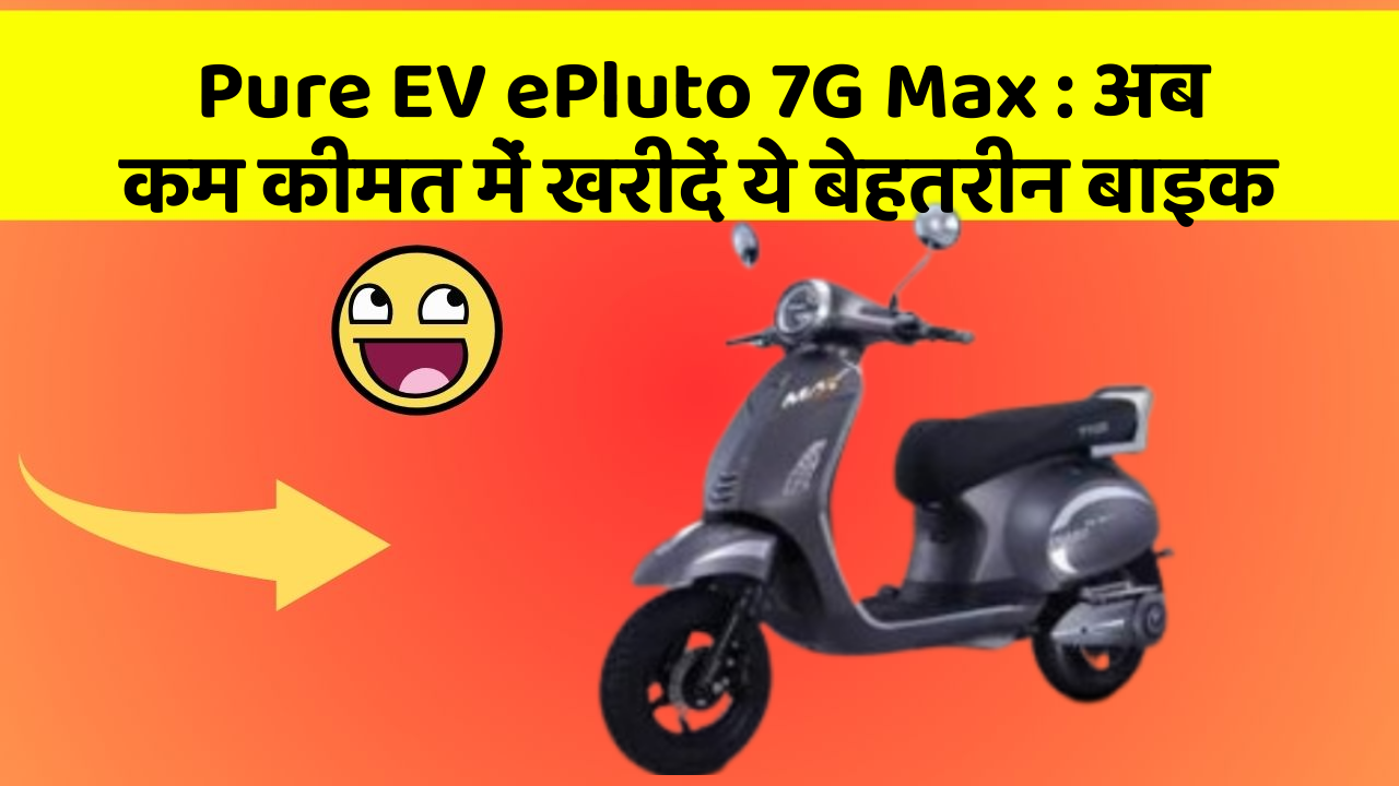 Pure EV ePluto 7G Max: अब कम कीमत में खरीदें ये बेहतरीन बाइक