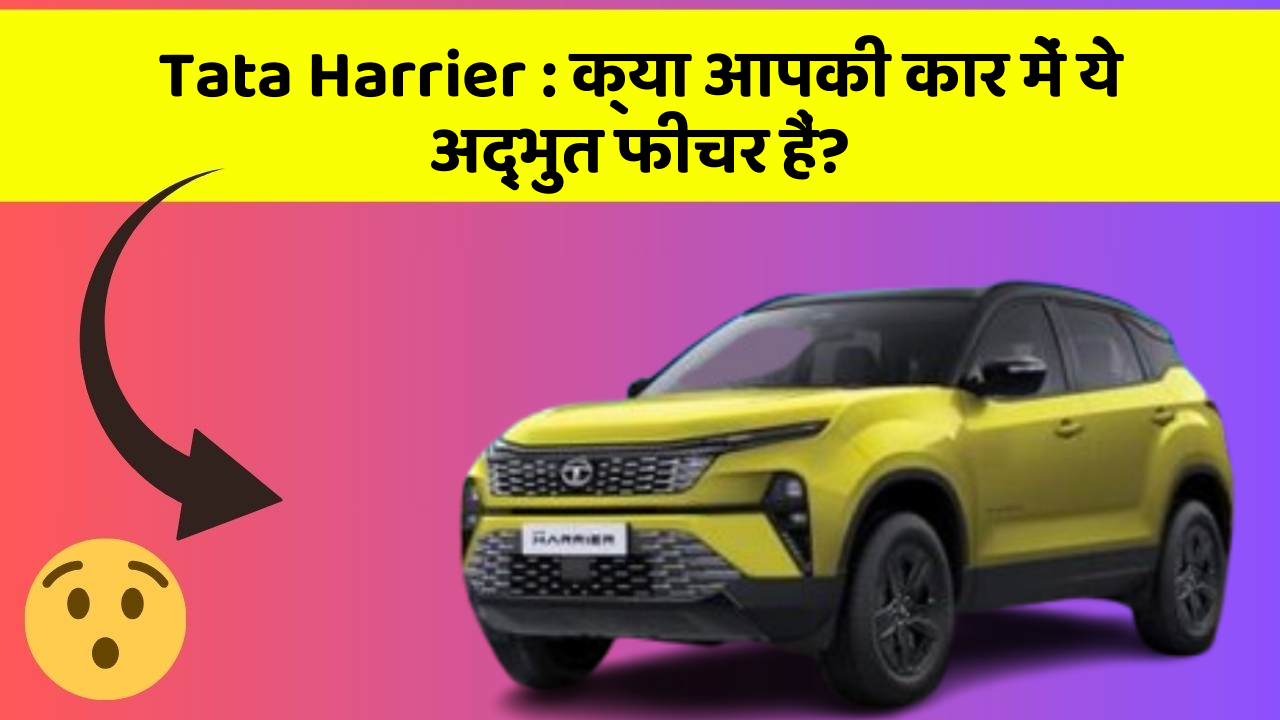 Tata Harrier: क्या आपकी कार में ये अद्भुत फीचर हैं?