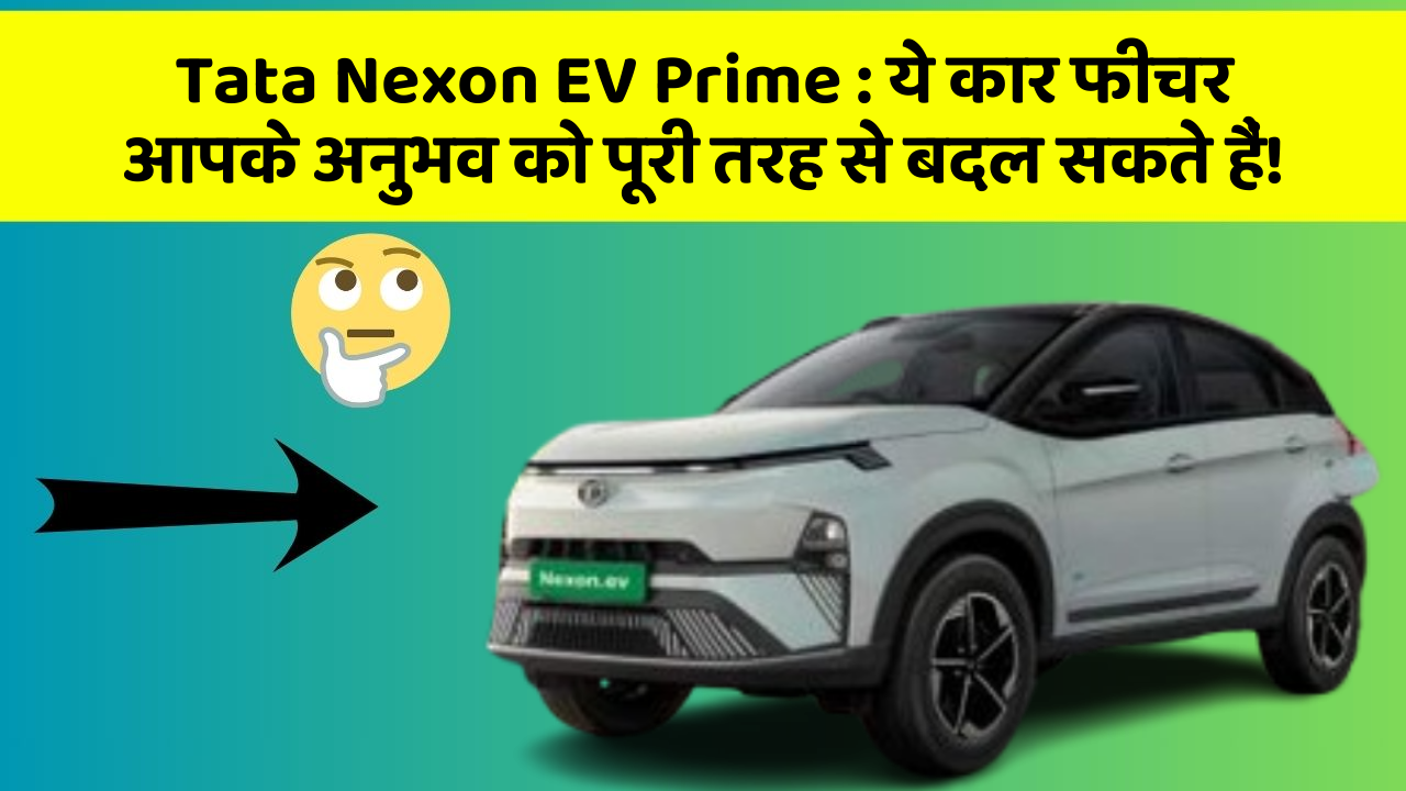 Tata Nexon EV Prime: ये कार फीचर आपके अनुभव को पूरी तरह से बदल सकते हैं!