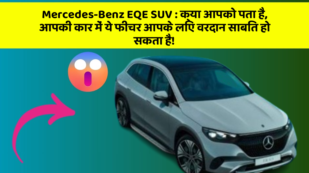 Mercedes-Benz EQE SUV:क्या आपको पता है, आपकी कार में ये फीचर आपके लिए वरदान साबित हो सकता है!