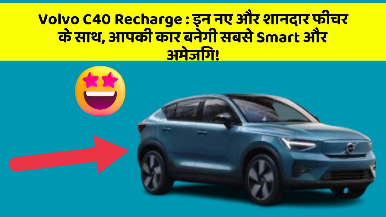 Volvo C40 Recharge: इन नए और शानदार फीचर के साथ, आपकी कार बनेगी सबसे Smart और अमेजिंग!