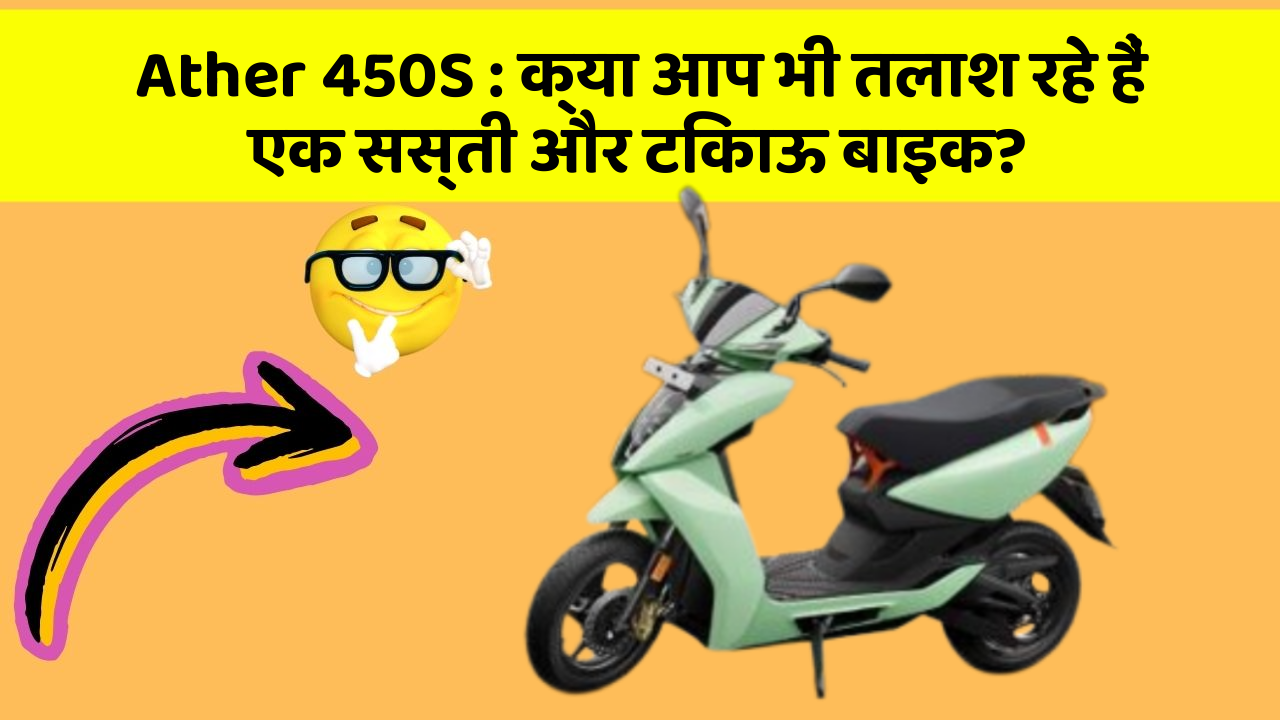Ather 450S: क्या आप भी तलाश रहे हैं एक सस्ती और टिकाऊ बाइक?