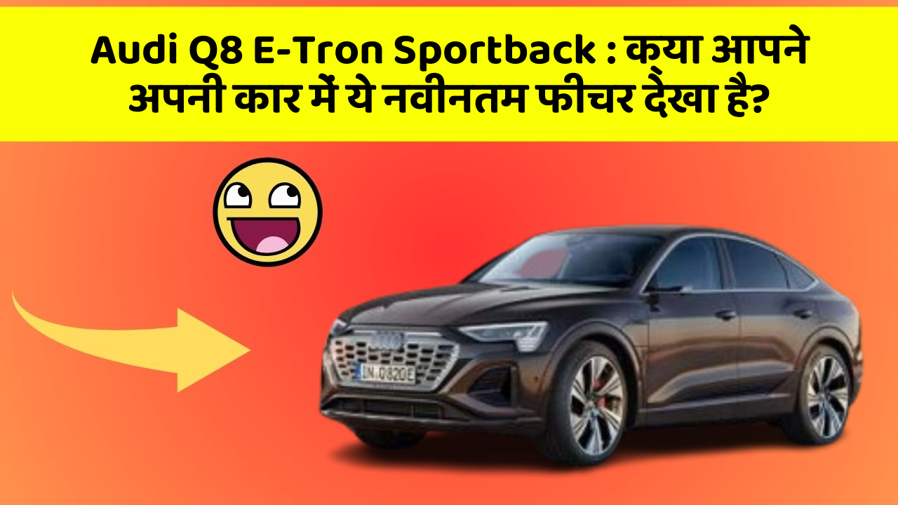 Audi Q8 E-Tron Sportback: क्या आपने अपनी कार में ये नवीनतम फीचर देखा है?