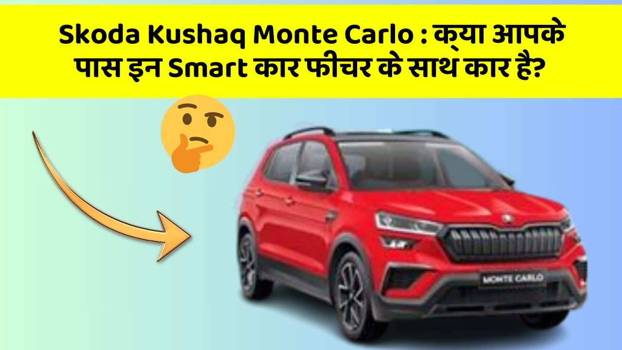 Skoda Kushaq Monte Carlo: क्या आपके पास इन Smart कार फीचर के साथ कार है?