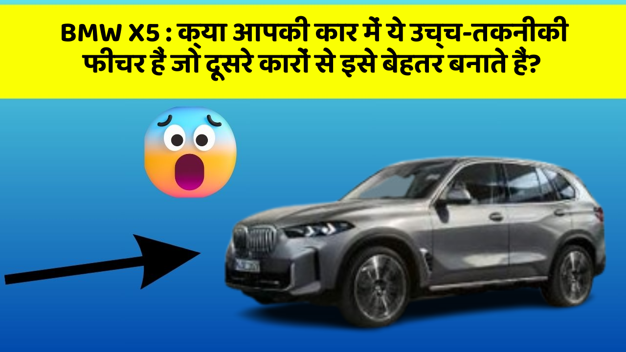 BMW X5: क्या आपकी कार में ये उच्च-तकनीकी फीचर हैं जो दूसरे कारों से इसे बेहतर बनाते हैं?