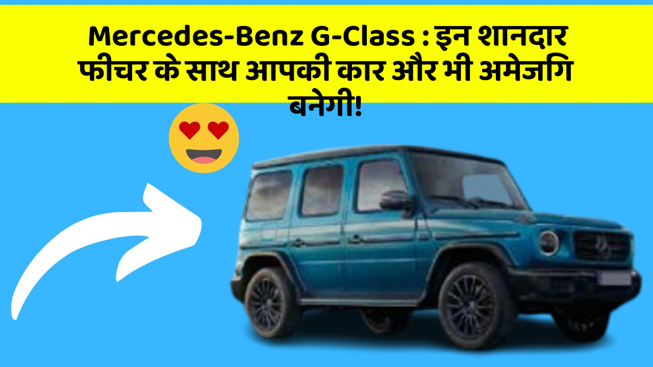 Mercedes-Benz G-Class: इन शानदार फीचर के साथ आपकी कार और भी अमेजिंग बनेगी!