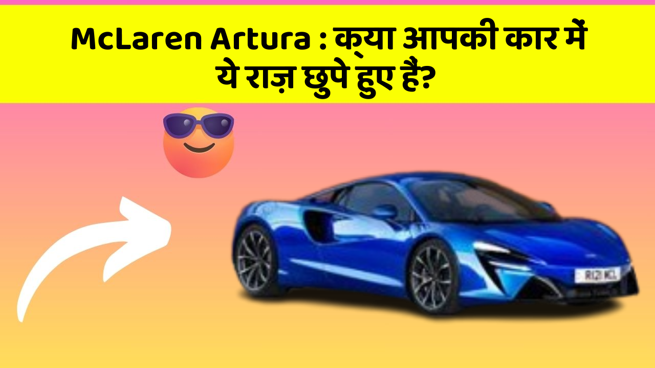 McLaren Artura: क्या आपकी कार में ये राज़ छुपे हुए हैं?