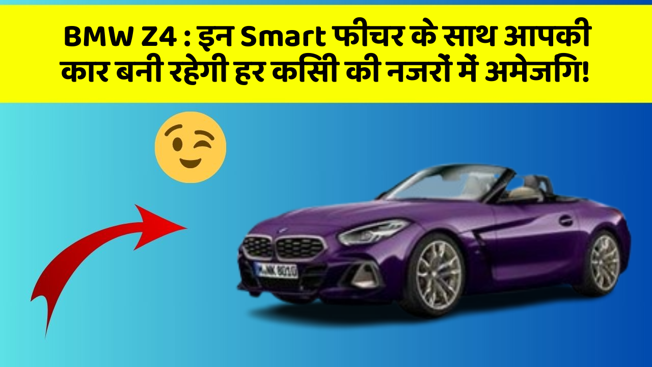 BMW Z4: इन Smart फीचर के साथ आपकी कार बनी रहेगी हर किसी की नजरों में अमेजिंग!