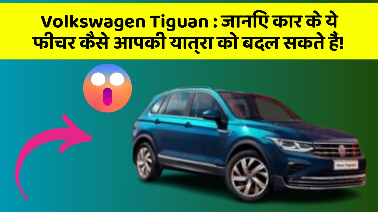 Volkswagen Tiguan: जानिए कार के ये फीचर कैसे आपकी यात्रा को बदल सकते हैं!