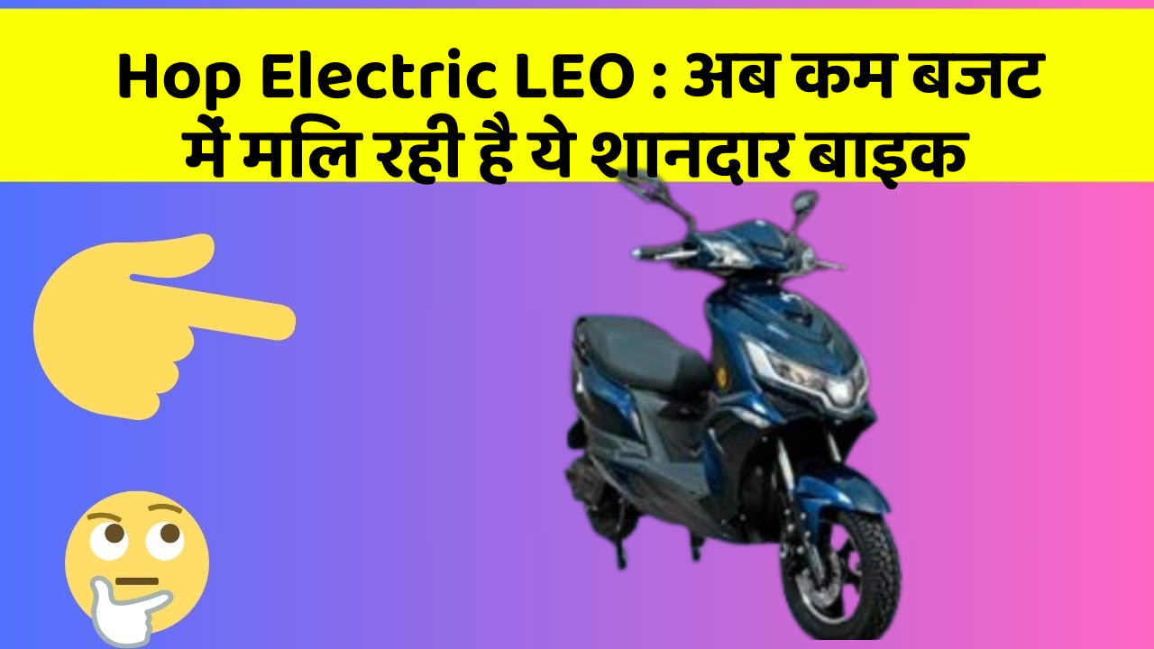 Hop Electric LEO: अब कम बजट में मिल रही है ये शानदार बाइक