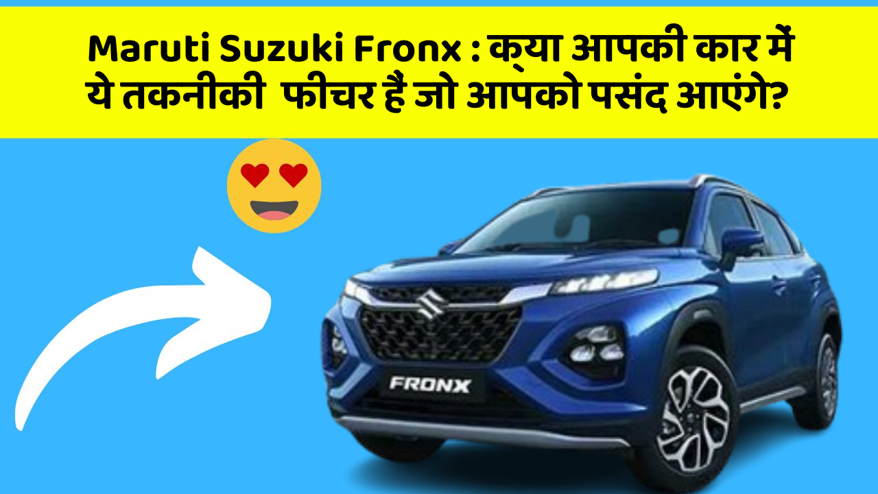 Maruti Suzuki Fronx : क्या आपकी कार में ये तकनीकी  फीचर हैं जो आपको पसंद आएंगे?
