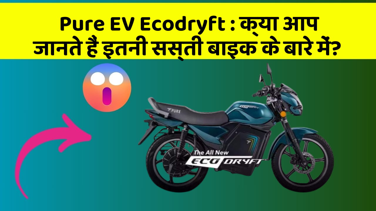 Pure EV Ecodryft : क्या आप जानते हैं इतनी सस्ती बाइक के बारे में?