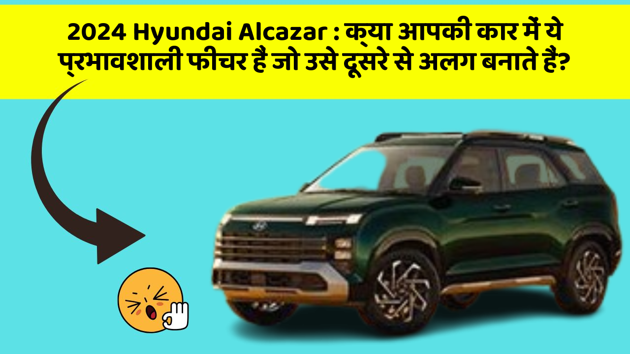 2024 Hyundai Alcazar: क्या आपकी कार में ये प्रभावशाली फीचर हैं जो उसे दूसरे से अलग बनाते हैं?
